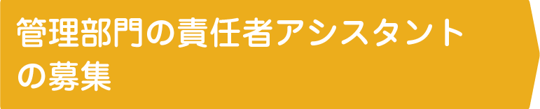 管理部門の責任者アシスタントの募集